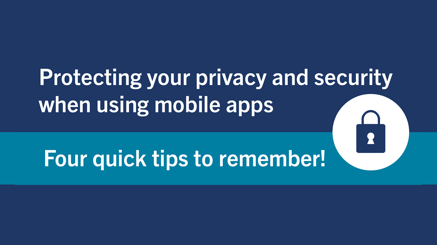 Protecting your privacy and security when using mobile apps - Four quick tips to remember!