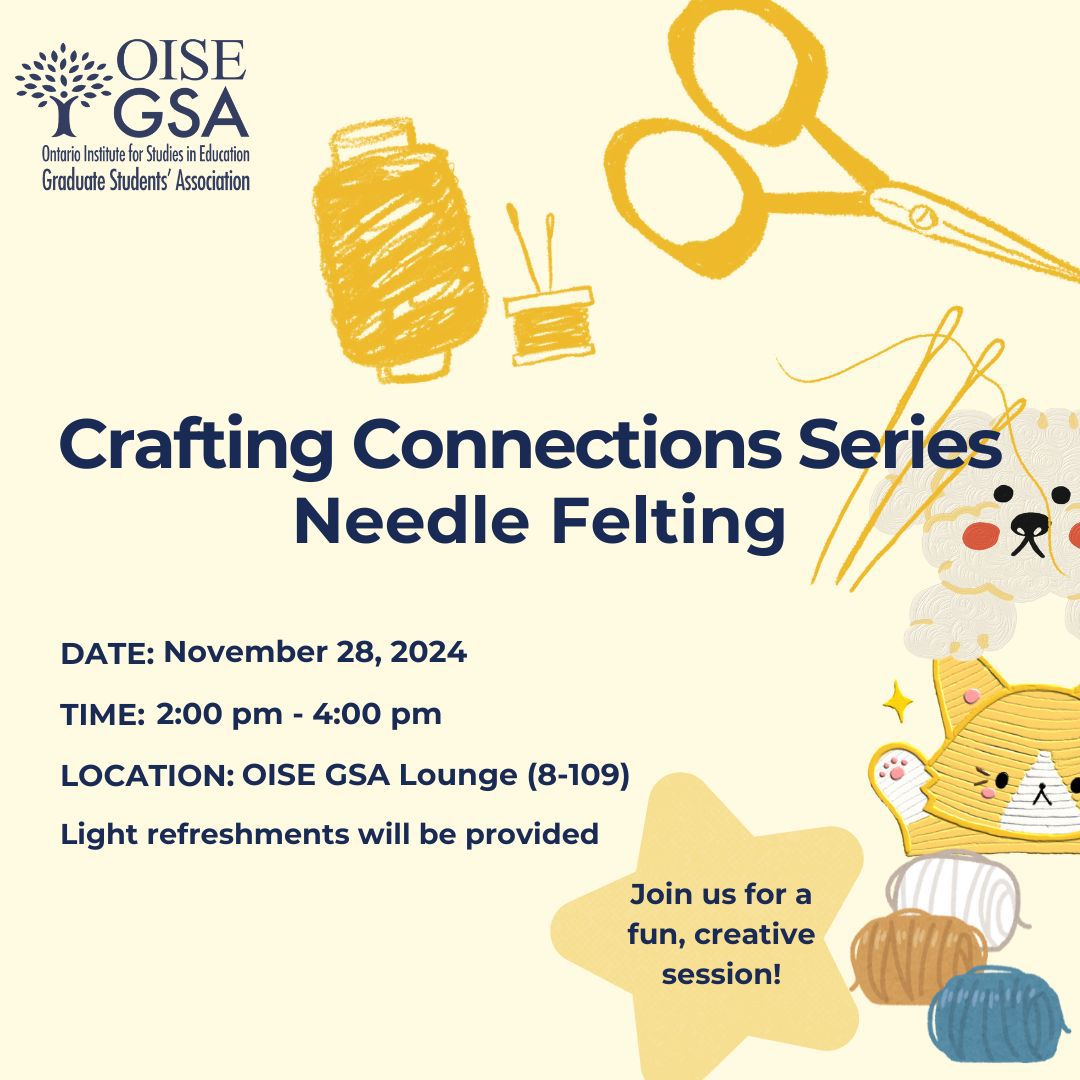 A promotional poster for the "Crafting Connections Series: Needle Felting" event by the OISE Graduate Students' Association, taking place on November 28, 2024, from 2:00 pm to 4:00 pm at the OISE GSA Lounge (8-109). Light refreshments will be provided. The poster features cheerful illustrations of crafting tools like scissors, needles, and thread, along with felted animal characters. A message invites participants to "Join us for a fun, creative session!" in a playful, artistic design.