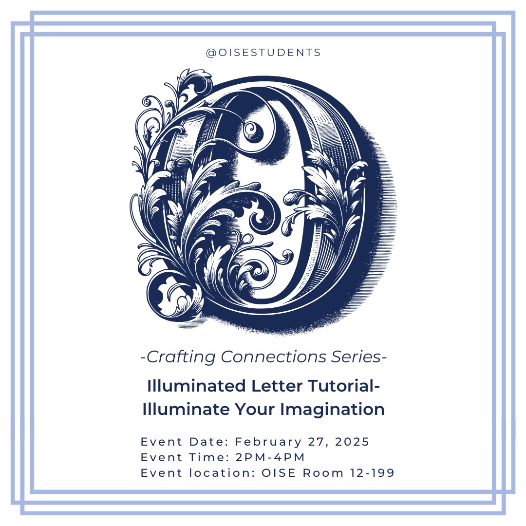 Event poster for the 'Crafting Connections Series' featuring an 'Illuminated Letter Tutorial' titled 'Illuminate Your Imagination.' The design includes an ornate, decorative letter 'O' with intricate flourishes in dark blue. Event details are listed below: Date – February 27, 2025, Time – 2 PM to 4 PM, Location – OISE Room 12-199. The Instagram handle '@OISESTUDENTS' is displayed at the top. The poster has a double-border frame in blue tones.