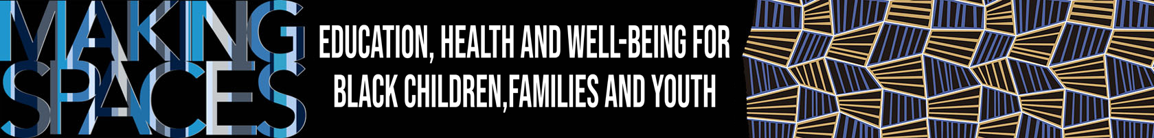 Making Spaces: Education, health and well-being for black children, families and youth