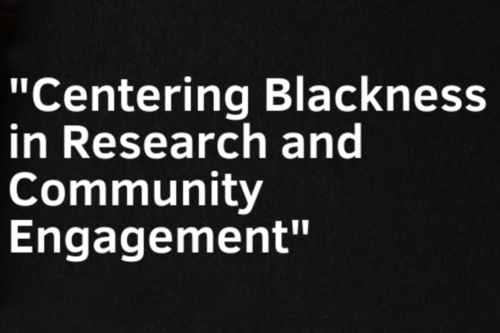 A graphic that says "Centering Blackness in Research and Community Engagement".