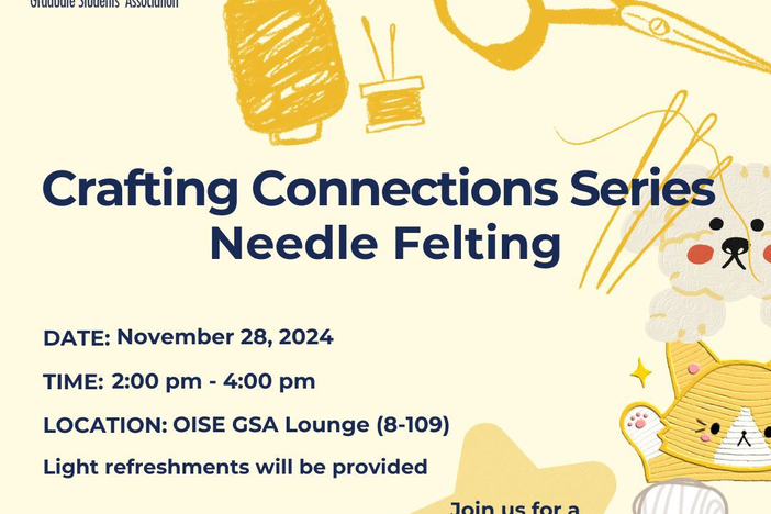 A promotional poster for the "Crafting Connections Series: Needle Felting" event by the OISE Graduate Students' Association, taking place on November 28, 2024, from 2:00 pm to 4:00 pm at the OISE GSA Lounge (8-109). Light refreshments will be provided. The poster features cheerful illustrations of crafting tools like scissors, needles, and thread, along with felted animal characters. A message invites participants to "Join us for a fun, creative session!" in a playful, artistic design.