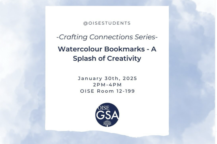 Flyer for the Crafting Connections Series event titled 'Watercolour Bookmarks - A Splash of Creativity.' The event is hosted by the OISE GSA on January 30th, 2025, from 2 PM to 4 PM in OISE Room 12-199. The OISE GSA logo is displayed at the bottom, with a light blue cloud-like background."