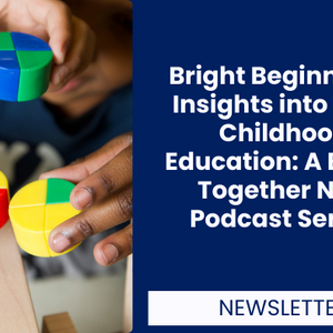 Bright Beginnings: Insights into Early Childhood Education: A Better Together New Podcast Series 