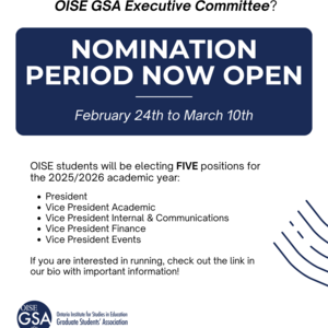 Poster announcing the nomination period for the OISE GSA Executive Committee elections, open from February 24th to March 10th. Five positions are available for the 2025/2026 academic year: President, VP Academic, VP Internal & Communications, VP Finance, and VP Events. It encourages students to check the provided link for more details.